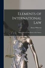 Elements of International Law: With a Sketch of the History of the Science