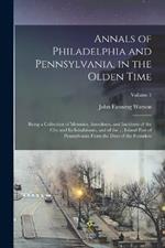 Annals of Philadelphia and Pennsylvania, in the Olden Time: Being a Collection of Memoirs, Anecdotes, and Incidents of the City and Its Inhabitants, and of the ... Inland Part of Pennsylvania From the Days of the Founders; Volume 1