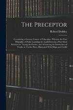 The Preceptor: Containing a General Course of Education. Wherein the First Principles of Polite Learning Are Laid Down in a Way Most Suitable for Trying the Genius, and Advancing the Instruction of Youth. in Twelve Parts. Illustrated With Maps and Useful