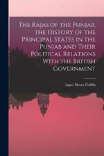 The Rajas of the Punjab, the History of the Principal States in the Punjab and Their Political Relations With the British Government