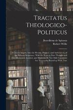 Tractatus Theologico-politicus: A Critical Inquiry Into the History, Purpose, and Authenticity of the Hebrew Scriptures: With the Right to Free Thought and Free Discussion Asserted, and Shown to be not Only Consistent but Necessarily Bound up With True