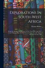 Explorations In South-west Africa: Being An Account Of A Journey In The Years 1861 And 1862 From Walvisch Bay, On The Western Coast, To Lake Ngami And The Victoria Falls