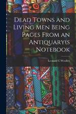 Dead Towns and Living Men Being Pages From an Antiquary(s Notebook