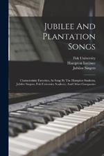 Jubilee And Plantation Songs: Characteristic Favorites, As Sung By The Hampton Students, Jubilee Singers, Fisk University Students, And Other Companies