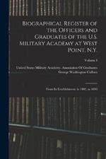 Biographical Register of the Officers and Graduates of the U.S. Military Academy at West Point, N.Y.: From Its Establishment, in 1802, to 1890; Volume I