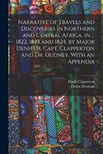 Narrative of Travels and Discoveries in Northern and Central Africa, in ... 1822, 1823 and 1824, by Major Denham, Capt. Clapperton and Dr. Oudney. With an Appendix