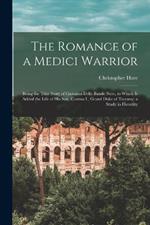 The Romance of a Medici Warrior; Being the True Story of Giovanni Delle Bande Nere, to Which is Added the Life of his son, Cosimo I., Grand Duke of Tuscany; a Study in Heredity