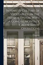 Intensive Culture of Vegetables on the French System. With a Concise Monthly Calendar of Operations