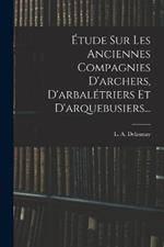 Étude Sur Les Anciennes Compagnies D'archers, D'arbalétriers Et D'arquebusiers...