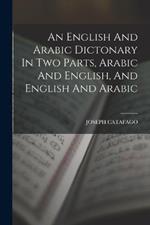 An English And Arabic Dictonary In Two Parts, Arabic And English, And English And Arabic