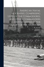 American Naval Biography, Comprising Lives of the Commodores, and Other Commanders Distinguished in the History of the American Navy