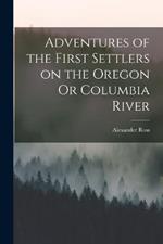 Adventures of the First Settlers on the Oregon Or Columbia River