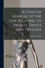 A Concise Manual of the Law Relating to Private Trusts and Trustees