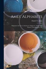 Ames' Alphabets: Adapted to the Use of Architects, Engineers, Artists, Sign Painters, Draughtsmen, Etc