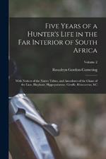 Five Years of a Hunter's Life in the Far Interior of South Africa: With Notices of the Native Tribes, and Anecdotes of the Chase of the Lion, Elephant, Hippopotamus, Giraffe, Rhinoceros,   Volume 2
