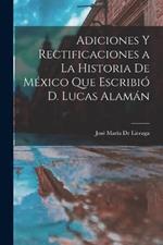 Adiciones Y Rectificaciones a La Historia De Mexico Que Escribio D. Lucas Alaman