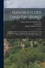 Handbuch Der Land-bau-kunst: Vorzuglich In Rucksicht Auf Die Konstruktion Der Wohn- Und Wirthschaftsgebaude Fur Angehende Kameral-baumeister Und Oekonomen: dritten Theils zweite Abtheilung.