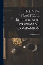 The New Practical Builder, and Workman's Companion