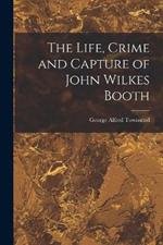 The Life, Crime and Capture of John Wilkes Booth