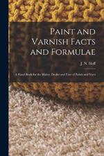 Paint and Varnish Facts and Formulae: A Hand Book for the Maker, Dealer and User of Paints and Varn