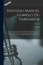 Nouveau Manuel Complet Du Parfumeur: Contenant La Fabrication Et La Nomenclature Des Essences, La Composition Des Parfums, Extraits, Eaux Vinaigres, Sels, Poudres, Etc., La Préparation Des Fards, Colds-Creams, Teintures, Etc; Volume 2