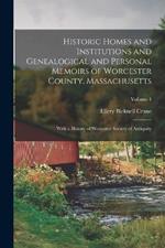 Historic Homes and Institutions and Genealogical and Personal Memoirs of Worcester County, Massachusetts: With a History of Worcester Society of Antiquity; Volume 4