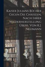 Kaiser Julians Bucher Gegen Die Christen, Nach Ihrer Wiederherstellung UEbers. Von K.J. Neumann