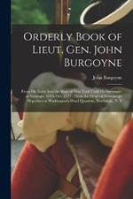 Orderly Book of Lieut. Gen. John Burgoyne: From His Entry Into the State of New York Until His Surrender at Saratoga, 16Th Oct. 1777; From the Original Manuscript Deposited at Washington's Head Quarters, Newburgh, N. Y