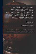 The Voyages of the Venetian Brothers, Nicolò & Antonio Zeno, to the Northern Seas in the XIVth Century: Comprising the Latest Known Accounts of the Lost Colony of Greenland and of the Northmen in America Before Columbus