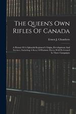 The Queen's Own Rifles Of Canada: A History Of A Splendid Regiment's Origin, Development And Services, Including A Story Of Patriotic Duties Well Performed In Three Campaigns