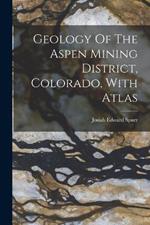 Geology Of The Aspen Mining District, Colorado, With Atlas