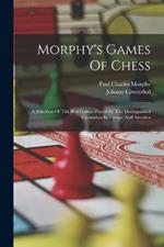 Morphy's Games Of Chess: A Selection Of The Best Games Played By The Distinguished Champion In Europe And America