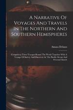 A Narrative Of Voyages And Travels In The Northern And Southern Hemispheres: Comprising Three Voyages Round The World Together With A Voyage Of Survey And Discovery In The Pacific Ocean And Oriental Islands