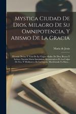 Mystica Ciudad De Dios, Milagro De Su Omnipotencia, Y Abismo De La Gracia: Historia Divina Y Vida De La Virgen Madre De Dios, Reyna Y Señora Nuestra Maria Santissima, Restauradora De La Culpa De Eva, Y Medianera De La Garcia, Manifestada En Estos...