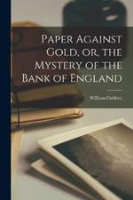 Paper Against Gold, or, the Mystery of the Bank of England