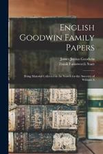 English Goodwin Family Papers: Being Material Collected in the Search for the Ancestry of William A