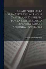 Compendio De La Gramatica De La Lengua Castellana Dispuesto Por La Real Academia Espanola Para Le Segunda Ensenanza