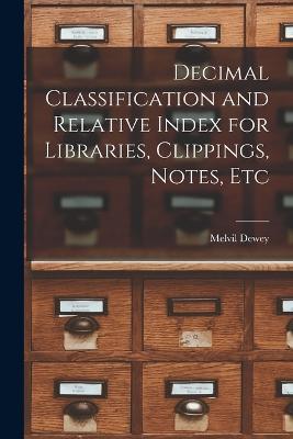 Decimal Classification and Relative Index for Libraries, Clippings, Notes, Etc - Melvil Dewey - cover