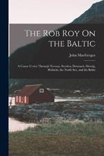 The Rob Roy On the Baltic: A Canoe Cruise Through Norway, Sweden, Denmark, Sleswig, Holstein, the North Sea, and the Baltic