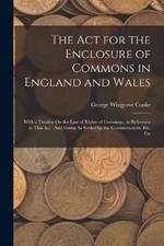 The Act for the Enclosure of Commons in England and Wales: With a Treatise On the Law of Rights of Commons, in Reference to This Act: And Forms As Settled by the Commissioners, Etc. Etc