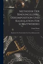 Methodik Der Bindungslehre, Dekomposition Und Kalkulation Fur Schaftweberei: Bearbeitet Fur Textilschulen Und Zum Selbstunterricht