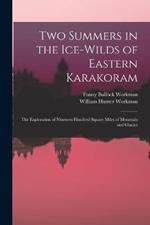 Two Summers in the Ice-wilds of Eastern Karakoram; the Exploration of Nineteen Hundred Square Miles of Mountain and Glacier