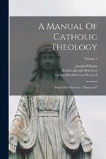A Manual Of Catholic Theology: Based On Scheeben's dogmatik; Volume 1