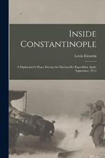 Inside Constantinople: A Diplomatist's Diary During the Dardanelles Expedition April-September, 1915