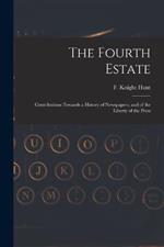 The Fourth Estate: Contributions Towards a History of Newspapers, and of the Liberty of the Press