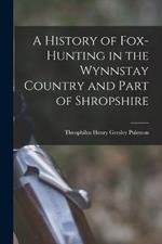 A History of Fox-Hunting in the Wynnstay Country and Part of Shropshire