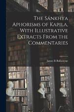 The Sankhya Aphorisms of Kapila, With Illustrative Extracts From the Commentaries