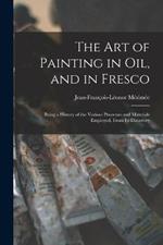 The Art of Painting in Oil, and in Fresco: Being a History of the Various Processes and Materials Employed, From Its Discovery