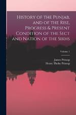 History of the Punjab, and of the Rise, Progress & Present Condition of the Sect and Nation of the Sikhs; Volume 1