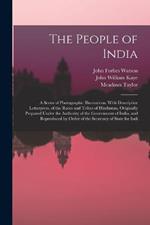 The People of India: A Series of Photographic Illustrations, With Descriptive Letterpress, of the Races and Tribes of Hindustan, Originally Prepared Under the Authority of the Government of India, and Reproduced by Order of the Secretary of State for Indi